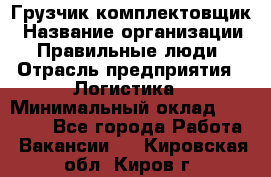 Грузчик-комплектовщик › Название организации ­ Правильные люди › Отрасль предприятия ­ Логистика › Минимальный оклад ­ 26 000 - Все города Работа » Вакансии   . Кировская обл.,Киров г.